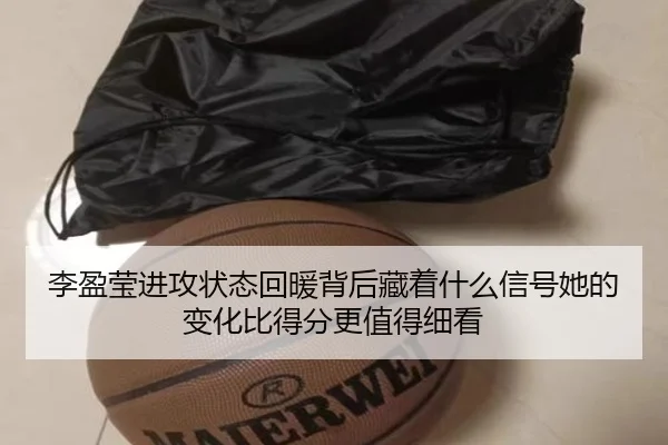 李盈莹进攻状态回暖背后藏着什么信号她的变化比得分更值得细看